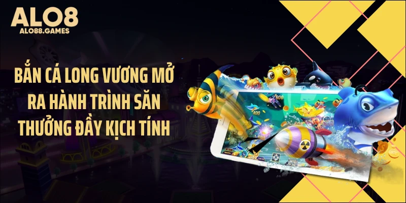 Bắn cá long vương mở ra hành trình săn thưởng đầy kịch tính