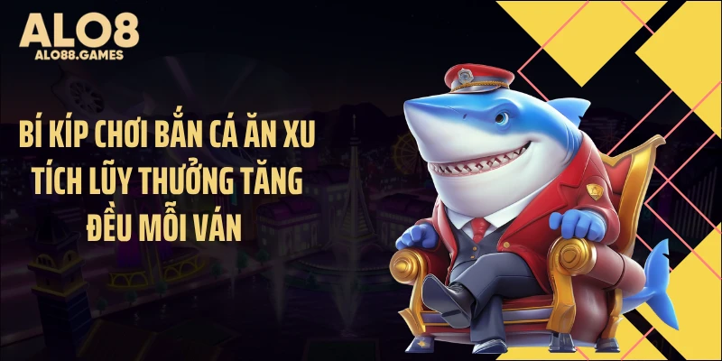 Bí kíp chơi bắn cá ăn xu tích lũy thưởng tăng đều mỗi ván 