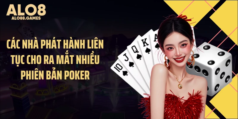 Các nhà phát hành liên tục cho ra mắt nhiều phiên bản Poker