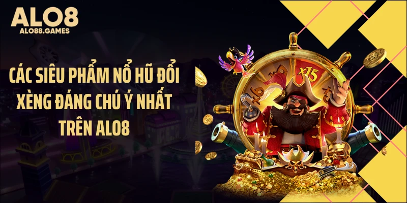 Các siêu phẩm nổ hũ đổi xèng đáng chú ý nhất trên ALO8