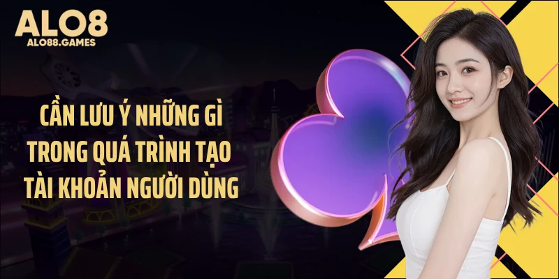 Cần lưu ý những gì trong quá trình tạo tài khoản người dùng