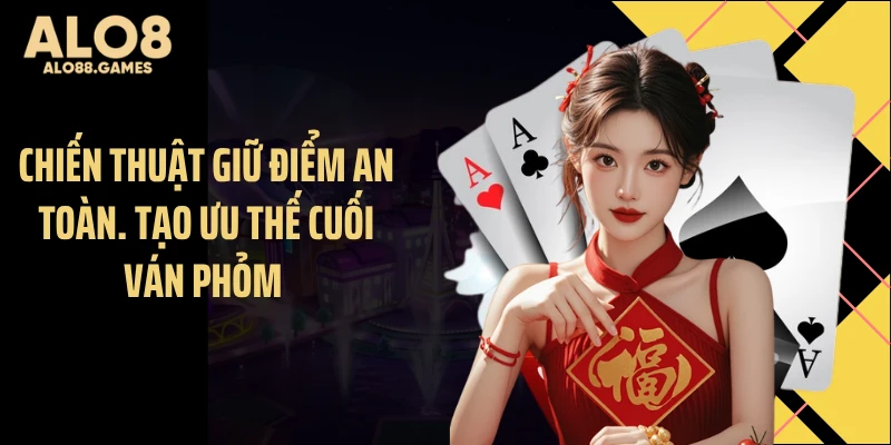 Chiến thuật giữ điểm an toàn. tạo ưu thế cuối ván Phỏm 
