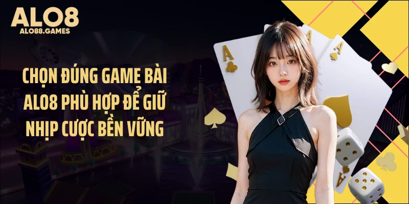 Chọn đúng game bài ALO8 phù hợp để giữ nhịp cược bền vững