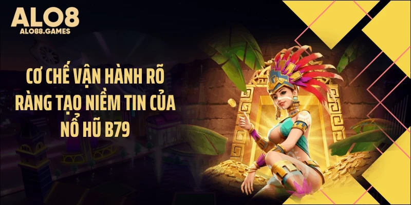 Cơ chế vận hành rõ ràng tạo niềm tin của nổ hũ B79