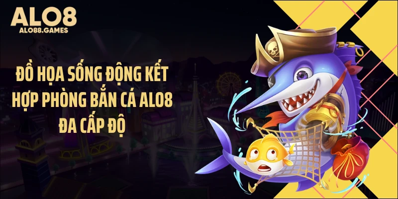Đồ họa sống động kết hợp phòng bắn cá ALO8 đa cấp độ