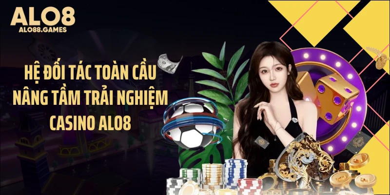 Hệ đối tác toàn cầu nâng tầm trải nghiệm casino ALO8