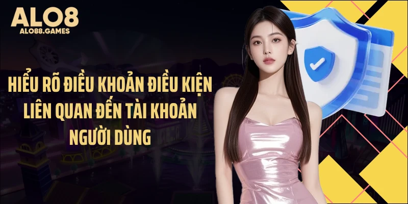 Hiểu rõ điều khoản điều kiện liên quan đến tài khoản người dùng