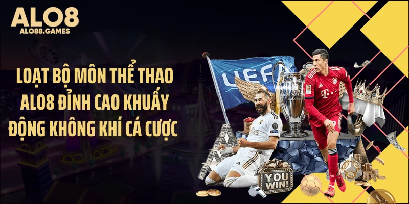 Loạt bộ môn thể thao ALO8 đỉnh cao khuấy động không khí cá cược 