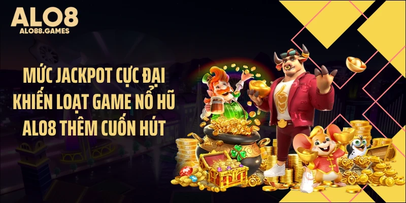 Mức jackpot cực đại khiến loạt game nổ hũ ALO8 thêm cuốn hút