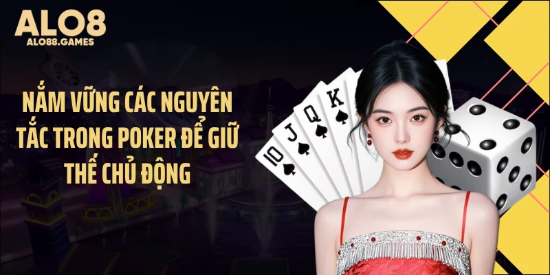 Nắm vững các nguyên tắc trong Poker để giữ thế chủ động