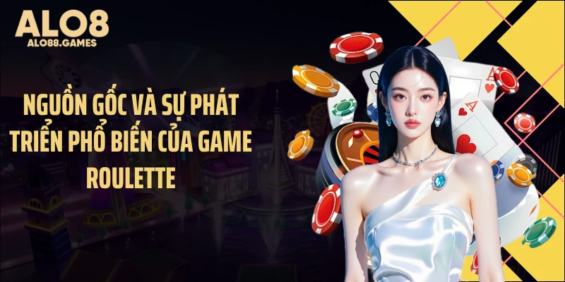 Nguồn gốc và sự phát triển phổ biến của game roulette
