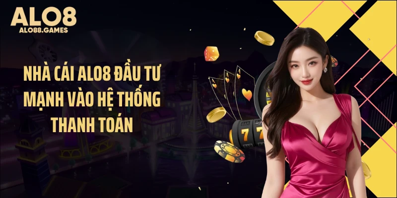 Nhà cái ALO8 đầu tư mạnh vào hệ thống thanh toán