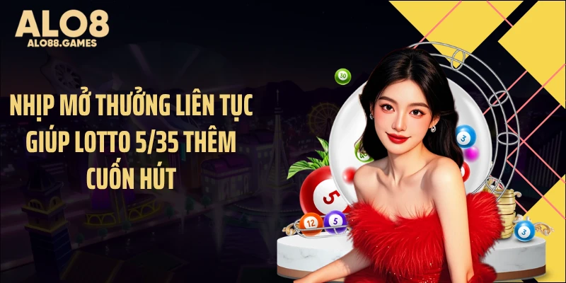 Nhịp mở thưởng liên tục giúp Lotto 5/35 thêm cuốn hút
