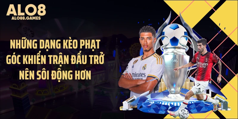 Những dạng kèo phạt góc khiến trận đấu trở nên sôi động hơn
