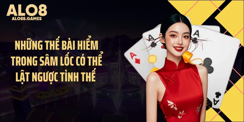 Những thế bài hiểm trong Sâm Lốc có thể lật ngược tình thế
