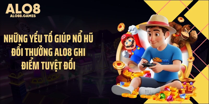 Những yếu tố giúp nổ hũ đổi thưởng ALO8 ghi điểm tuyệt đối