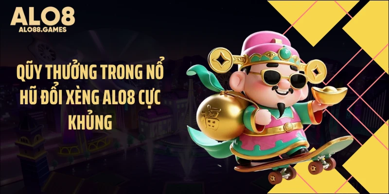 Qũy thưởng trong nổ hũ đổi xèng ALO8 cực khủng