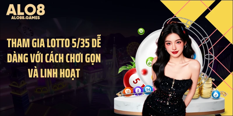 Tham gia Lotto 5/35 dễ dàng với cách chơi gọn và linh hoạt