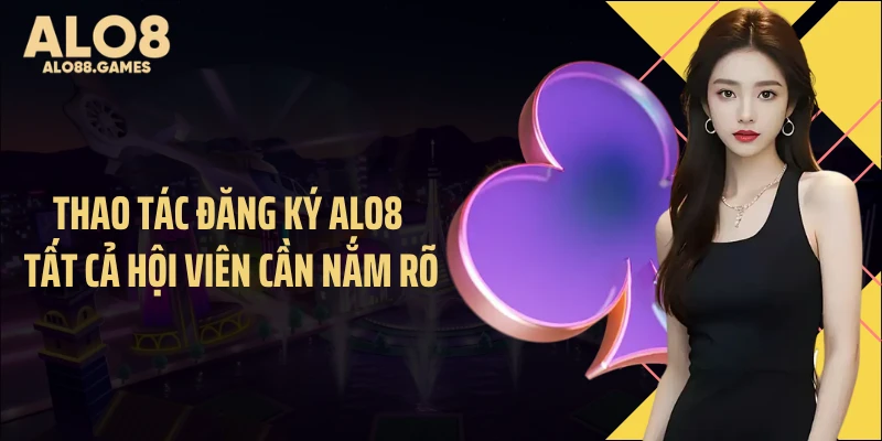 Thao tác đăng ký ALO8 tất cả hội viên cần nắm rõ