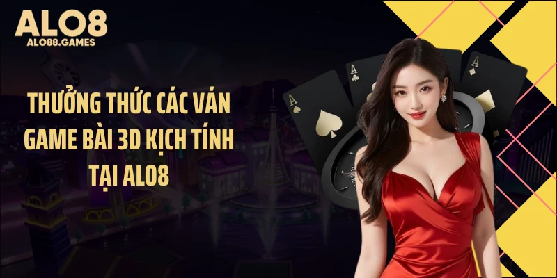 Thưởng thức các ván game bài 3D kịch tính tại ALO8