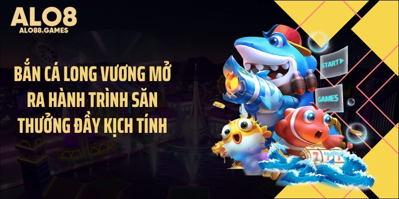 Trải nghiệm cuộc săn xu kịch tính cùng bắn cá long vương